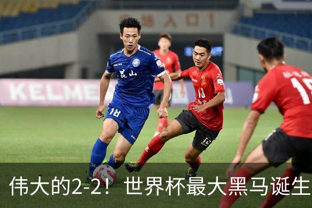 伟大的2-2！世界杯最大黑马诞生？ 逼平两大世界冠军实现国足目标